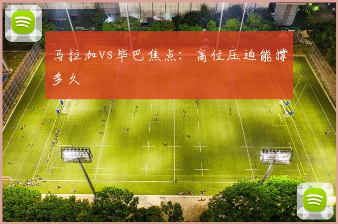 马拉加vs毕巴焦点：高位压迫能撑多久
