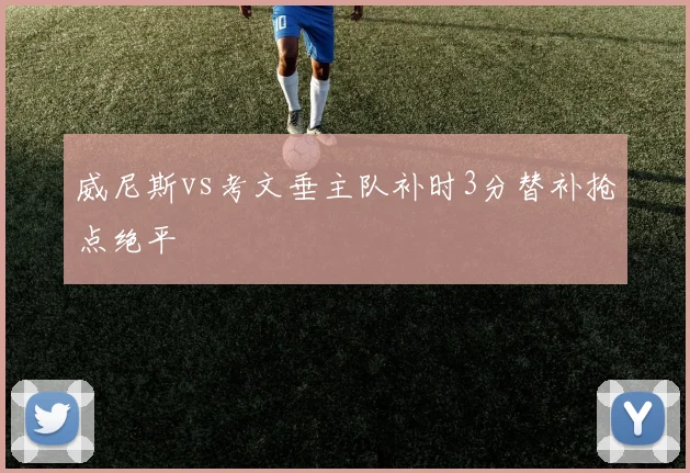 威尼斯vs考文垂主队补时3分替补抢点绝平