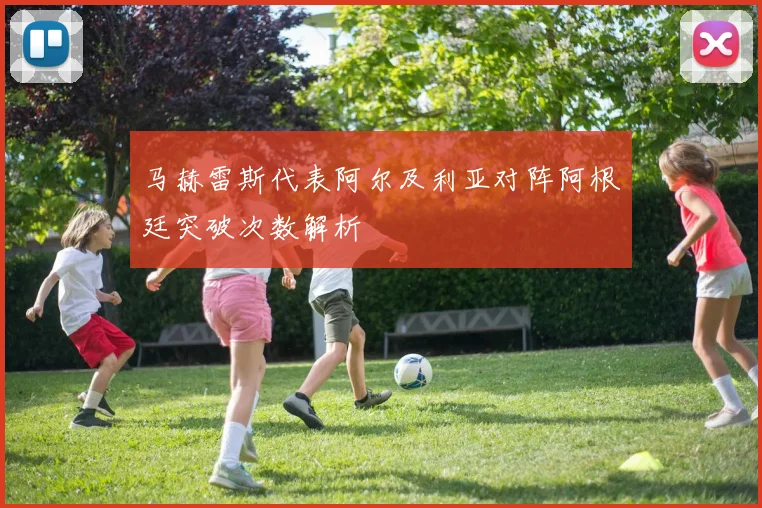 马赫雷斯代表阿尔及利亚对阵阿根廷突破次数解析