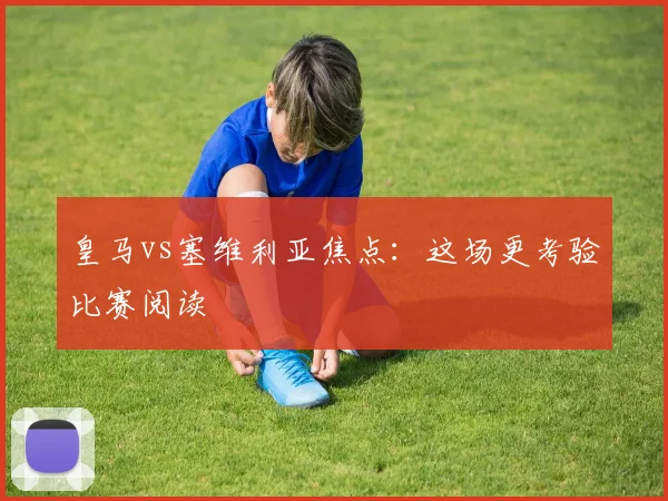 皇马vs塞维利亚焦点:这场更考验比赛阅读