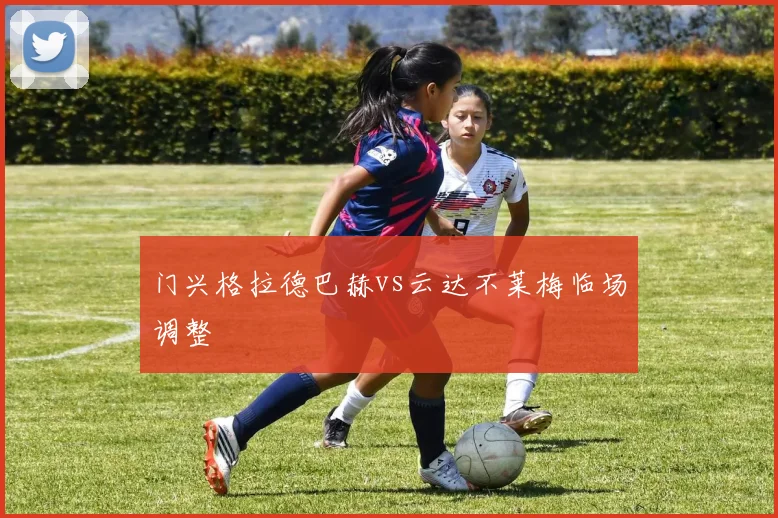 门兴格拉德巴赫vs云达不莱梅临场调整