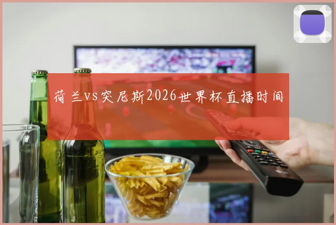 荷兰vs突尼斯2026世界杯直播时间