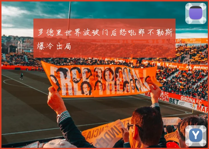 罗德里世界波破门后怒吼那不勒斯爆冷出局
