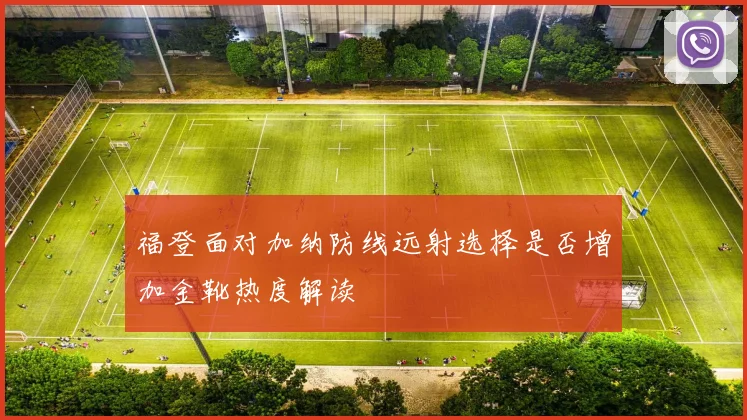 福登面对加纳防线远射选择是否增加金靴热度解读