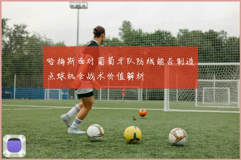 哈梅斯面对葡萄牙队防线能否制造点球机会战术价值解析