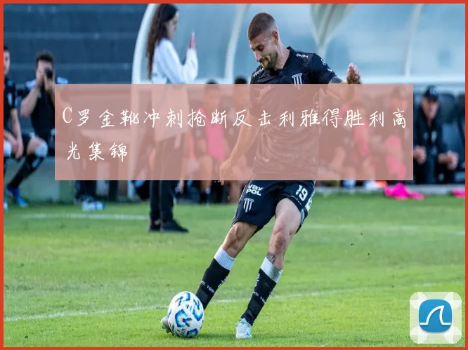 C罗金靴冲刺抢断反击利雅得胜利高光集锦