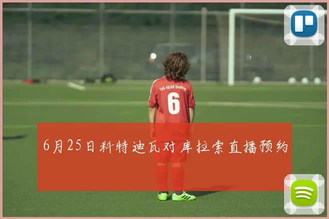 6月25日科特迪瓦对库拉索直播预约