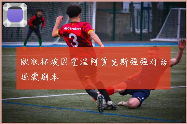 欧联杯埃因霍温阿贾克斯强强对话逆袭剧本