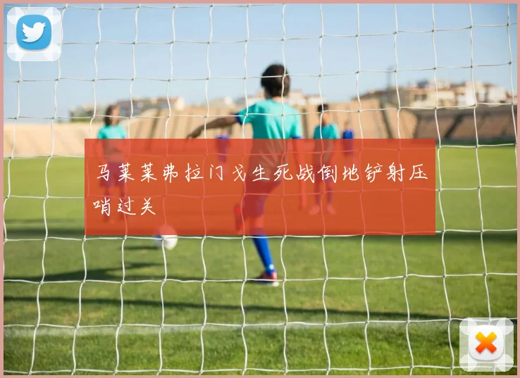 马莱莱弗拉门戈生死战倒地铲射压哨过关