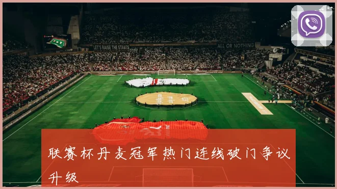 联赛杯丹麦冠军热门连线破门争议升级
