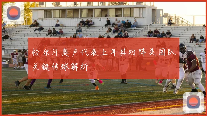 恰尔汗奥卢代表土耳其对阵美国队关键传球解析