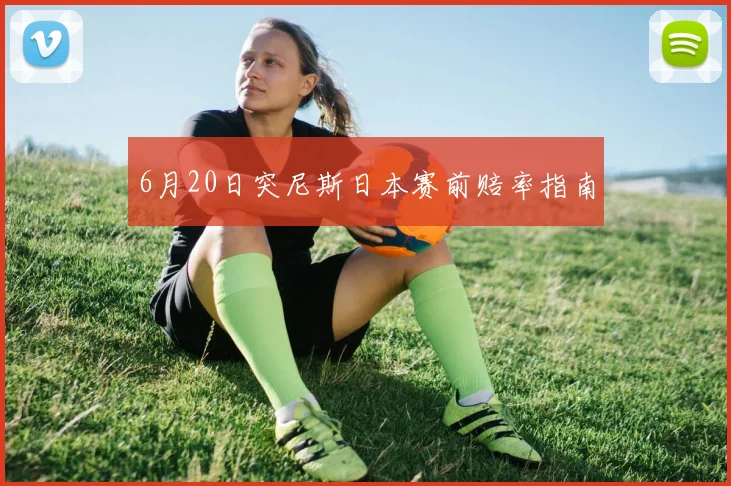 6月20日突尼斯日本赛前赔率指南