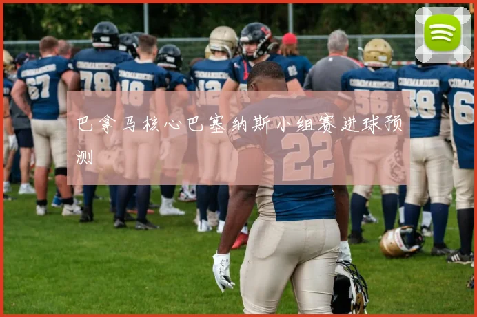巴拿马核心巴塞纳斯小组赛进球预测