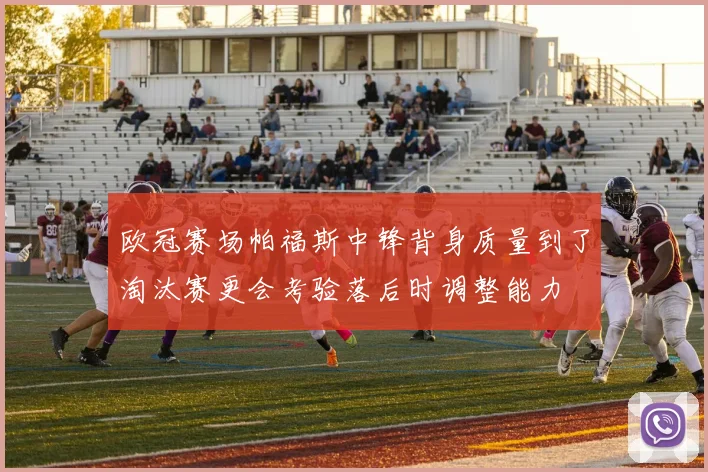 欧冠赛场帕福斯中锋背身质量到了淘汰赛更会考验落后时调整能力