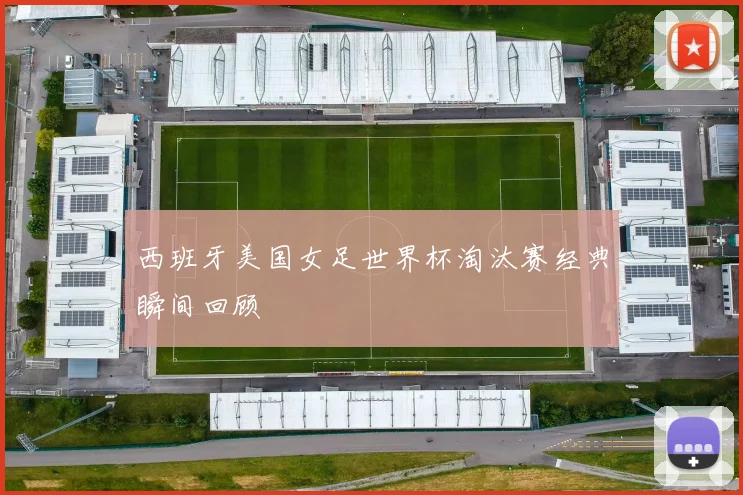 西班牙美国女足世界杯淘汰赛经典瞬间回顾