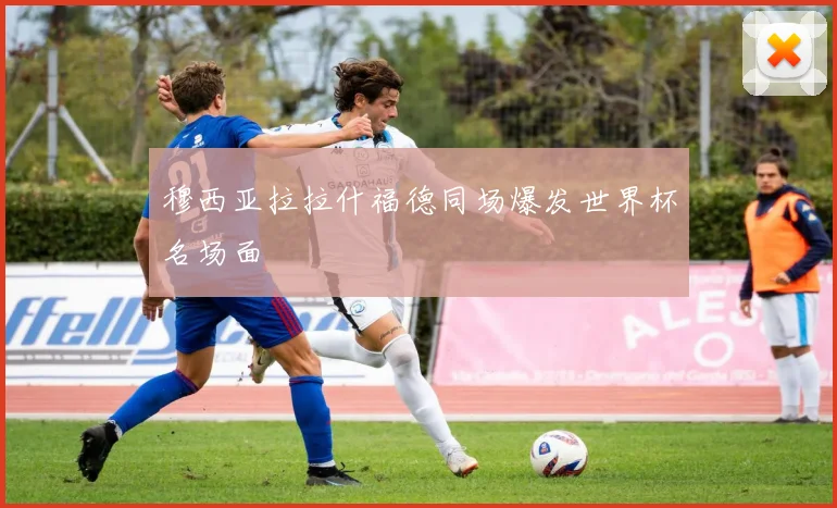 穆西亚拉拉什福德同场爆发世界杯名场面