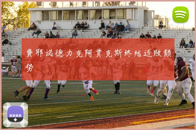 费耶诺德力克阿贾克斯终结连败颓势