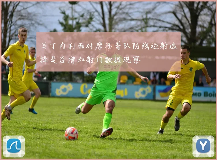 马丁内利面对摩洛哥队防线远射选择是否增加射门数据观察
