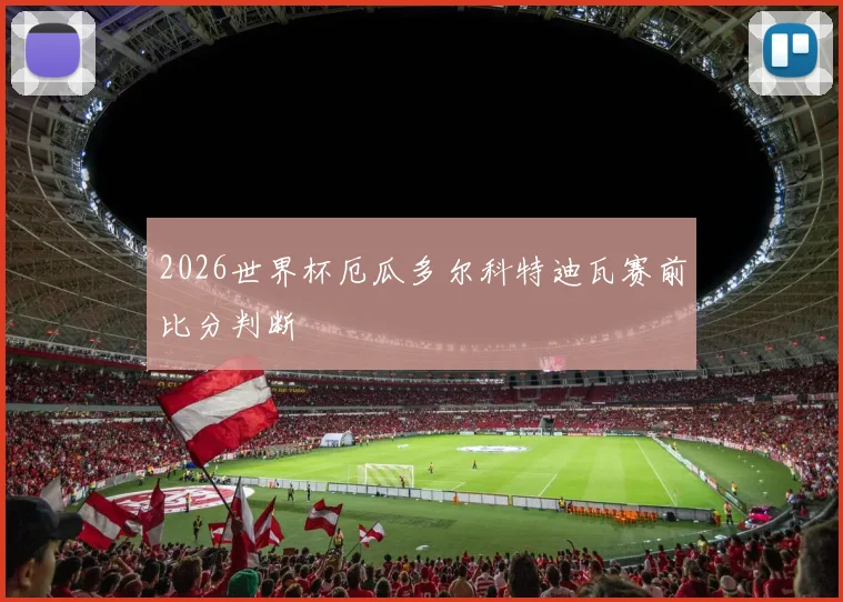 2026世界杯厄瓜多尔科特迪瓦赛前比分判断