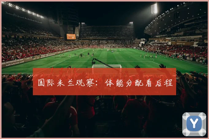 国际米兰观察：体能分配看后程