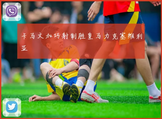 卡马文加巧射制胜皇马力克塞维利亚