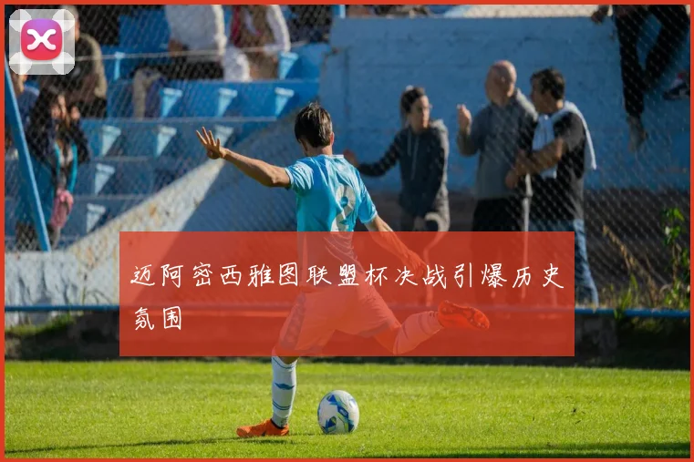 迈阿密西雅图联盟杯决战引爆历史氛围