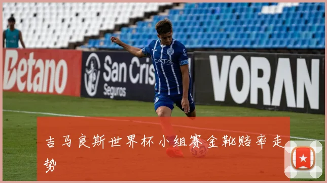 吉马良斯世界杯小组赛金靴赔率走势