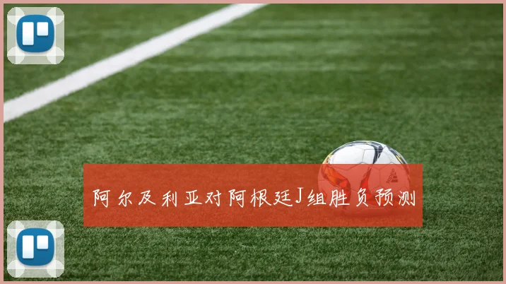 阿尔及利亚对阿根廷J组胜负预测
