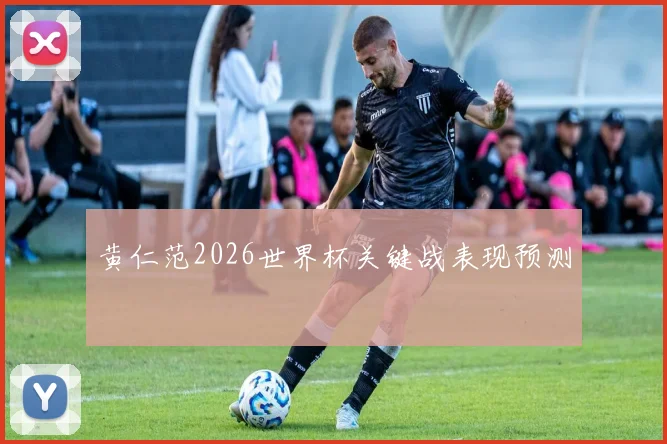 黄仁范2026世界杯关键战表现预测