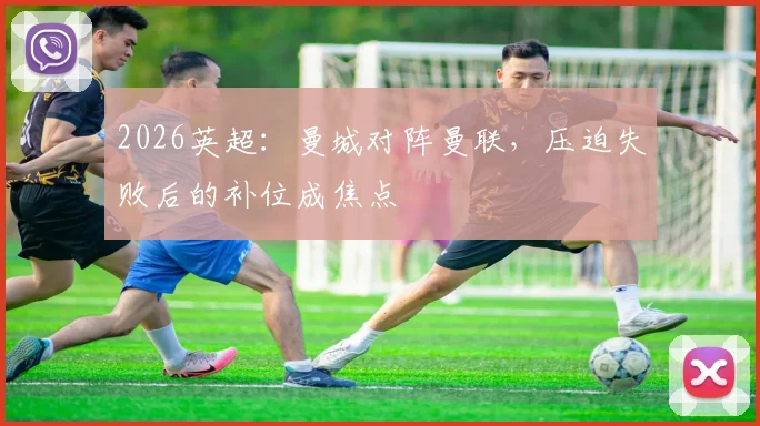 2026英超：曼城对阵曼联，压迫失败后的补位成焦点