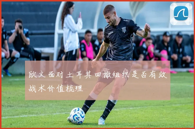 欧文面对土耳其回撤组织是否有效战术价值梳理
