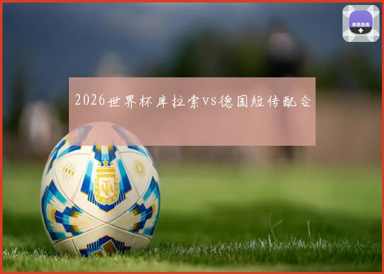 2026世界杯库拉索vs德国短传配合