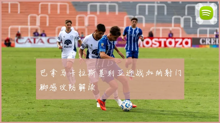 巴拿马卡拉斯基利亚迎战加纳射门脚感攻防解读