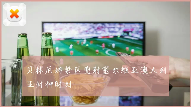 贝林厄姆禁区兜射塞尔维亚澳大利亚封神时刻
