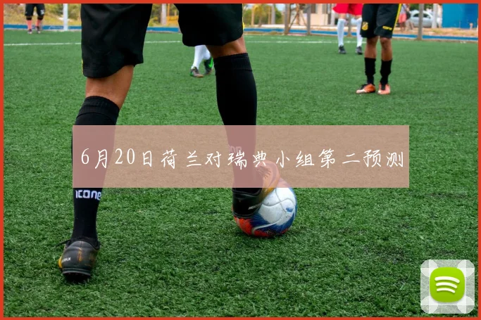 6月20日荷兰对瑞典小组第二预测