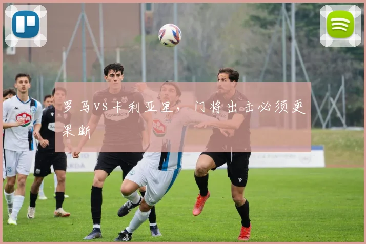 罗马vs卡利亚里,门将出击必须更果断