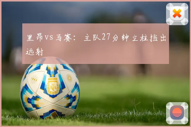 里昂vs马赛：主队27分钟立柱挡出远射