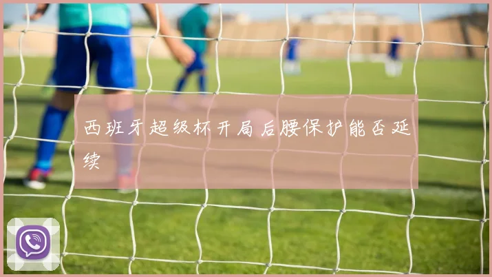 西班牙超级杯开局后腰保护能否延续