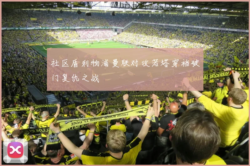 社区盾利物浦曼联对攻若塔穿裆破门复仇之战