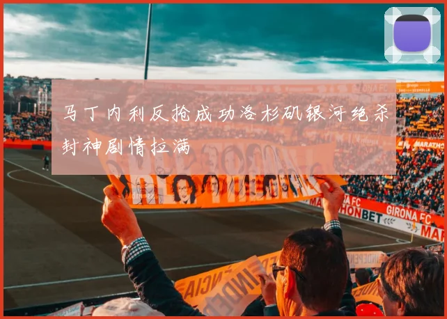 马丁内利反抢成功洛杉矶银河绝杀封神剧情拉满