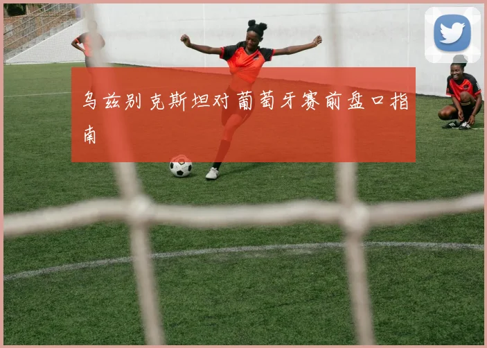 乌兹别克斯坦对葡萄牙赛前盘口指南