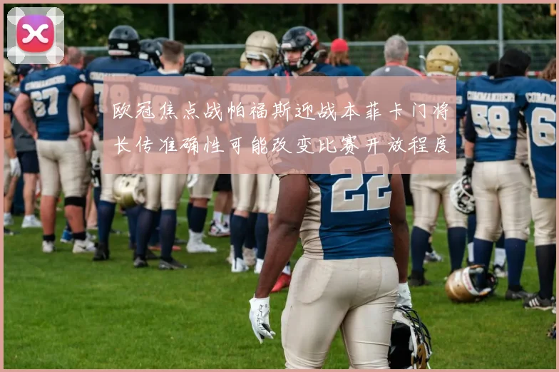 欧冠焦点战帕福斯迎战本菲卡门将长传准确性可能改变比赛开放程度