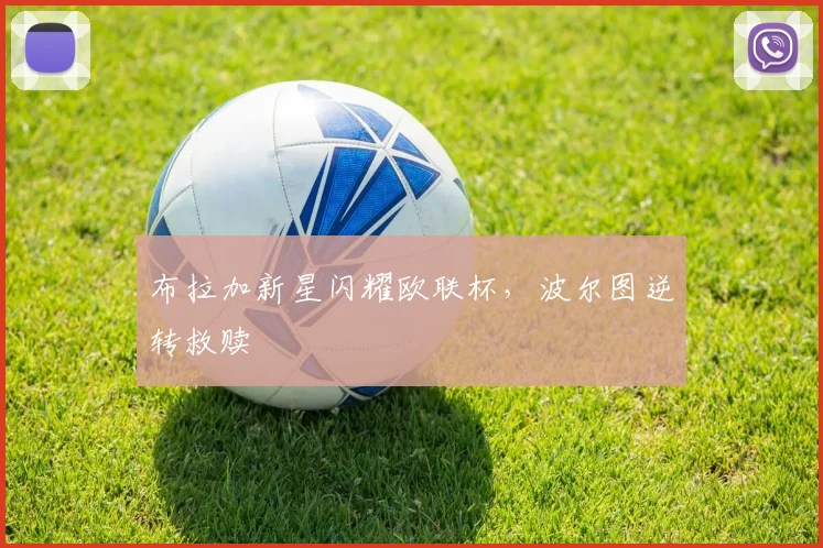 布拉加新星闪耀欧联杯,波尔图逆转救赎