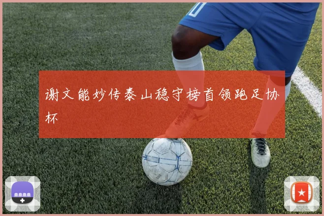 谢文能妙传泰山稳守榜首领跑足协杯