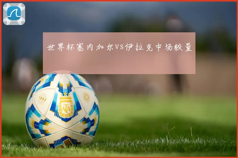 世界杯塞内加尔vs伊拉克中场较量